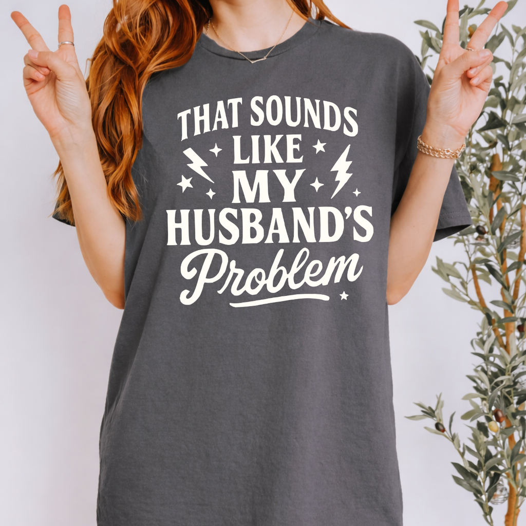 That Sounds Like My Husband's Problem Tee